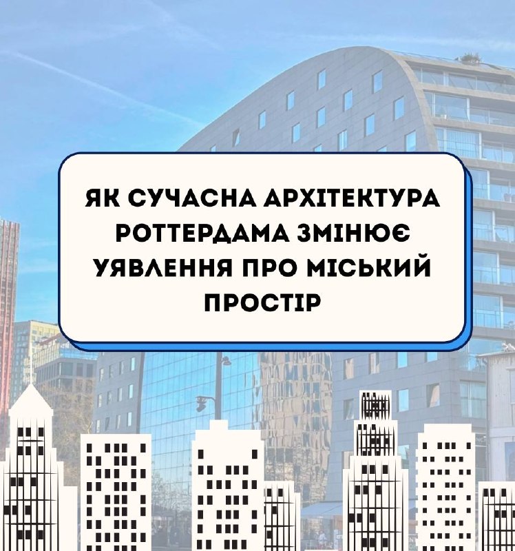 Як сучасна архітектура Роттердама змінює уявлення про міський простір